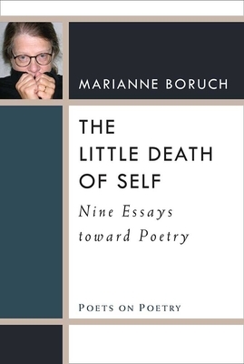 The Little Death of Self: Nine Essays Toward Poetry by Marianne Boruch
