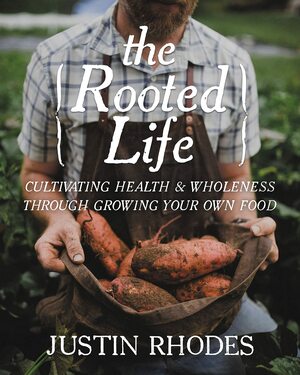 The Rooted Life: Cultivating Health and Wholeness Through Growing Your Own Food by Mr. Justin Rhodes