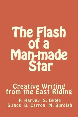 The Flash of a Man-made Star: Creative Writing from the East Riding by Paul Harvey, Sophie Dyble, Sue Ince