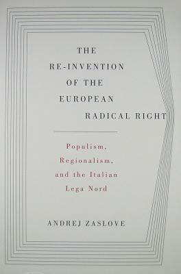 The Re-Invention of the European Radical Right: Populism, Regionalism, and the Italian Lega Nord by Andrej Zaslove