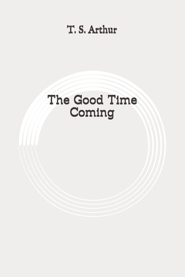 The Good Time Coming: Original by T. S. Arthur