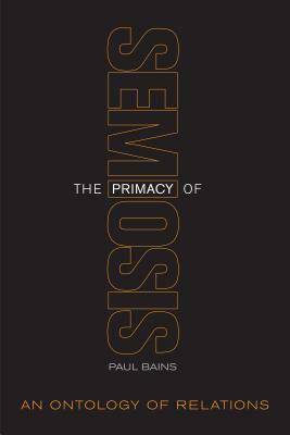 The Primacy of Semiosis: An Ontology of Relations by Paul Bains
