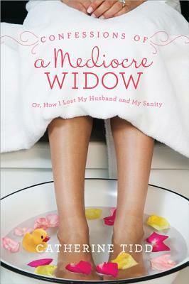 Confessions of a Mediocre Widow: Or, How I Lost My Husband and My Sanity by Catherine Tidd