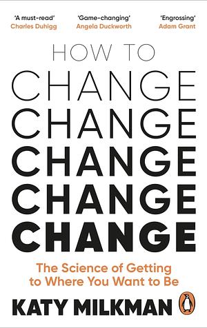 How to Change: The Science of Getting from Where You Are to Where You Want to Be by Katy Milkman