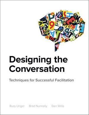 Designing the Conversation: Techniques for Successful Facilitation by Brad Nunnally, Dan Willis, Russ Unger