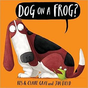 Dog On A Frog? by Kes Gray, Claire Gray, Jim Field