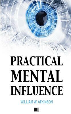 Practical Mental Influence by William W. Atkinson