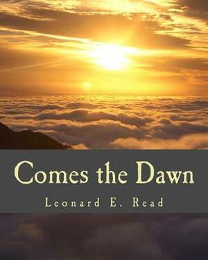 Comes the Dawn by Leonard E. Read