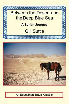 Between the Desert and the Deep Blue Sea: A Syrian Journey by Gill Suttle