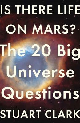 Is There Life on Mars?: The 20 Big Universe Questions by Stuart Clark