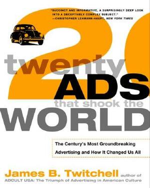 Twenty Ads That Shook the World: The Century's Most Groundbreaking Advertising and How It Changed Us All by James Twitchell