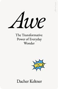Awe: The Transformative Power of Everyday Wonder by Dacher Keltner