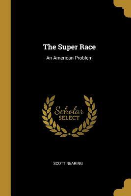 The Super Race: An American Problem by Scott Nearing