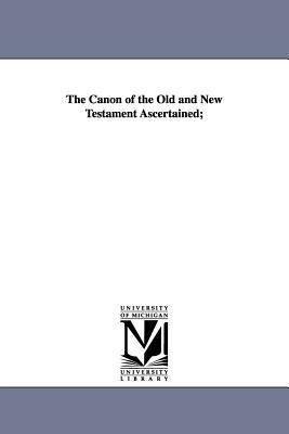 The Canon of the Old and New Testament Ascertained; by Archibald Alexander