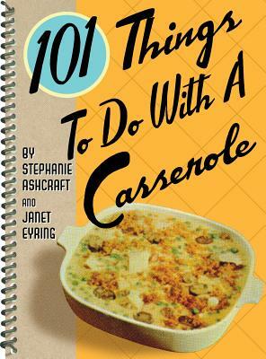 101 Things to Do with a Casserole by Janet Eyring, Stephanie Ashcraft