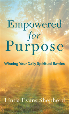 Empowered for Purpose: Winning Your Daily Spiritual Battles by Linda Evans Shepherd