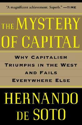 The Mystery of Capital: Why Capitalism Triumphs in the West and Fails Everywhere Else by Hernando de Soto