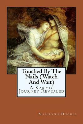 Touched by the Nails (Watch and Wait): A Karmic Journey Revealed by Marilynn Hughes