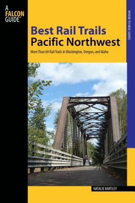 Best Rail Trails Pacific Northwest: More Than 60 Rail Trails in Washington, Oregon, and Idaho by Natalie Bartley