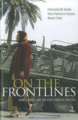 On the Frontlines: Gender, War, and the Post-Conflict Process by Dina Francesca Haynes, Fionnuala Ní Aoláin, Naomi Cahn