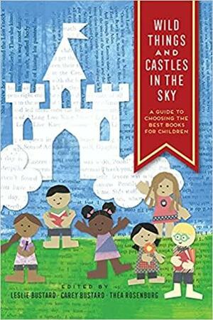 Wild Things and Castles in the Sky: A Guide to Choosing the Best Books for Children by Carey Bustard, Théa Rosenburg, Leslie Bustard