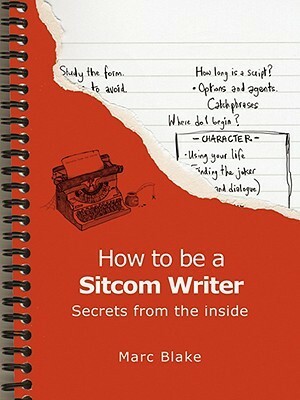 How to Be a Sitcom Writer: Secrets from the Inside by Marc Blake