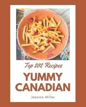 Top 202 Yummy Canadian Recipes: A Highly Recommended Yummy Canadian Cookbook by Jessica Miller