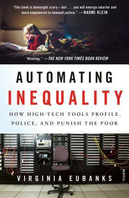 Automating Inequality: How High-Tech Tools Profile, Police, and Punish the Poor by Virginia Eubanks