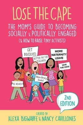 Lose the Cape Vol 4: The Mom's Guide to Becoming Socially & Politically Engaged (& How to Raise Tiny Activists), 2nd Editiion by Nancy Cavillones, Alexa Bigwarfe