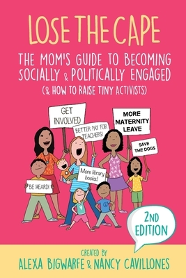 Lose the Cape Vol 4: The Mom's Guide to Becoming Socially & Politically Engaged (& How to Raise Tiny Activists), 2nd Editiion by Alexa Bigwarfe, Nancy Cavillones