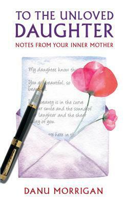 To the Unloved Daughter: Notes from your Inner Mother by Danu Morrigan