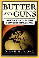 Butter and Guns: America's Cold War Economic Diplomacy by Diane B. Kunz