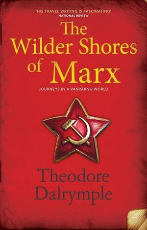 The Wilder Shores of Marx: Journeys in a Vanishing World by Theodore Dalrymple