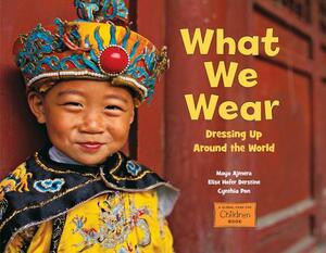 What We Wear: Dressing Up Around the World by Elise Hofer Derstine, Cynthia Pon, Maya Ajmera
