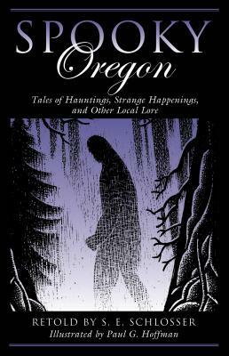 Spooky Oregon: Tales of Hauntings, Strange Happenings, and Other Local Lore by S.E. Schlosser