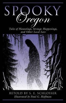 Spooky Oregon: Tales of Hauntings, Strange Happenings, and Other Local Lore by S.E. Schlosser