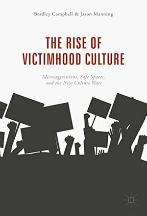 The Rise of Victimhood Culture: Microaggressions, Safe Spaces, and the New Culture Wars by Bradley Campbell, Jason Manning