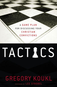 Tactics: A Game Plan for Discussing Your Christian Convictions by Gregory Koukl