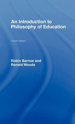 An Introduction to Philosophy of Education by Ronald Woods, Robin Barrow