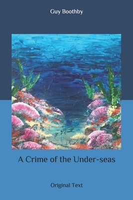 A Crime of the Under-seas: Original Text by Guy Boothby
