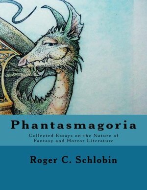 Phantasmagoria: Collected Essays on the Nature of Fantasy and Horror Literature by Roger C. Schlobin