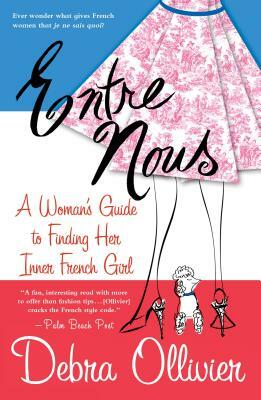 Entre Nous: A Woman's Guide to Finding Her Inner French Girl by Debra Ollivier