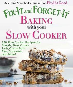 Fix-It and Forget-It Baking with Your Slow Cooker: 150 Slow Cooker Recipes for Breads, Pizza, Cakes, Tarts, Crisps, Bars, Pies, Cupcakes, and More! by Phyllis Good