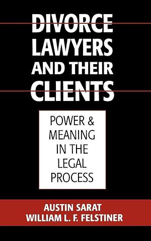 Divorce Lawyers and Their Clients: Power and Meaning in the Legal Process by William L. F. Felstiner, Austin Sarat