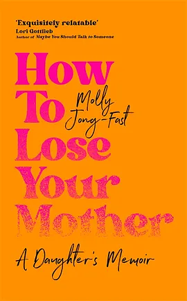 How to Lose Your Mother: A Daughter's Memoir by Molly Jong-Fast