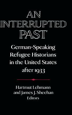 An Interrupted Past: German-Speaking Refugee Historians in the United States After 1933 by 