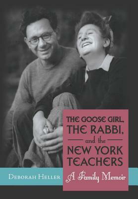 The Goose Girl, the Rabbi, and the New York Teachers: A Family Memoir by Deborah Heller