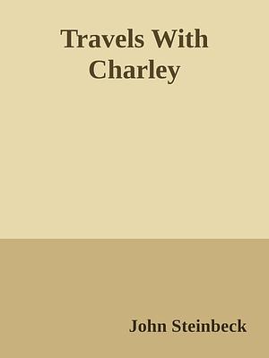 Travels with Charley By John Steinbeck by John Steinbeck, John Steinbeck