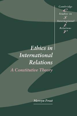 Ethics in International Relations: A Constitutive Theory by Mervyn Frost, Frost Mervyn