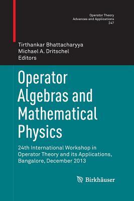 Operator Algebras and Mathematical Physics: 24th International Workshop in Operator Theory and Its Applications, Bangalore, December 2013 by 